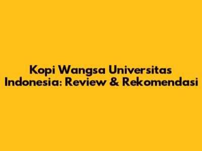Kopi Wangsa Universitas Indonesia: Review & Rekomendasi