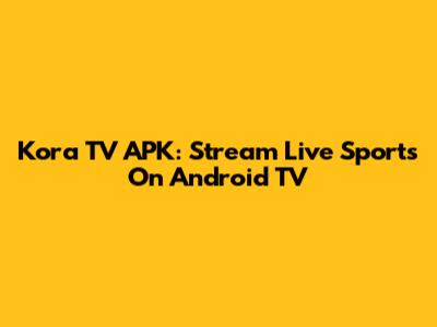 Kora TV APK: Stream Live Sports On Android TV
