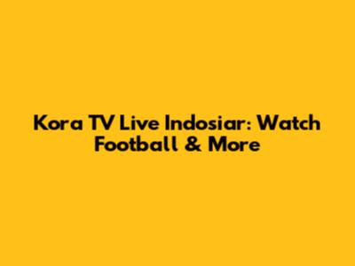 Kora TV Live Indosiar: Watch Football & More