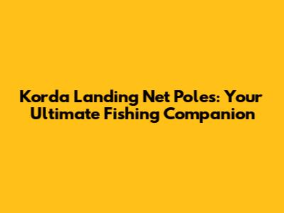 Korda Landing Net Poles: Your Ultimate Fishing Companion