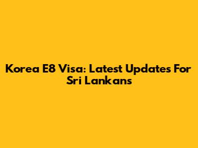 Korea E8 Visa: Latest Updates For Sri Lankans
