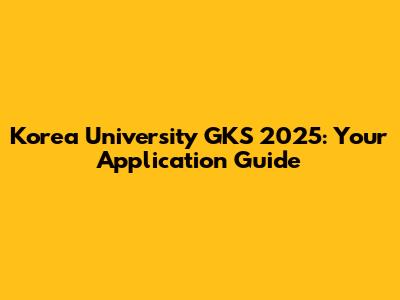 Korea University GKS 2025: Your Application Guide