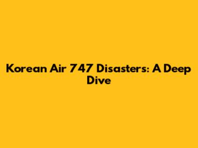 Korean Air 747 Disasters: A Deep Dive