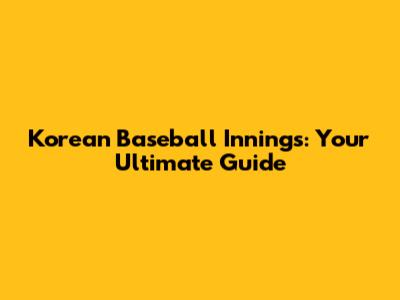 Korean Baseball Innings: Your Ultimate Guide