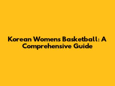 Korean Women's Basketball: A Comprehensive Guide