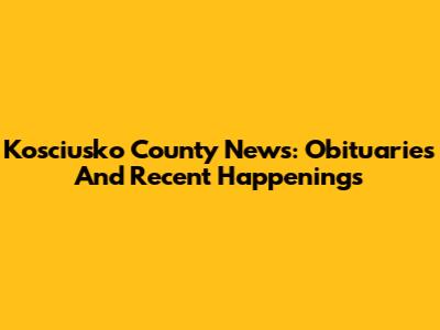 Kosciusko County News: Obituaries And Recent Happenings