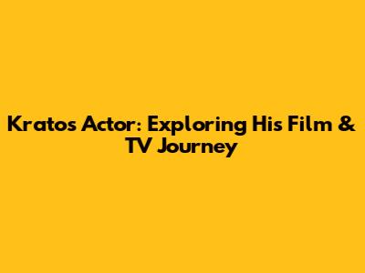 Kratos Actor: Exploring His Film & TV Journey