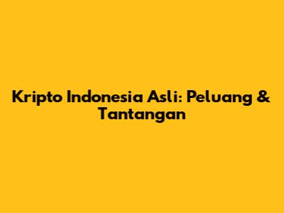 Kripto Indonesia Asli: Peluang & Tantangan