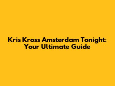 Kris Kross Amsterdam Tonight: Your Ultimate Guide