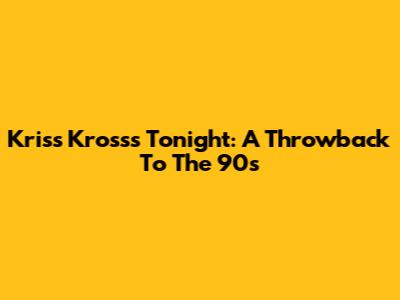 Kriss Kross's Tonight: A Throwback To The 90s