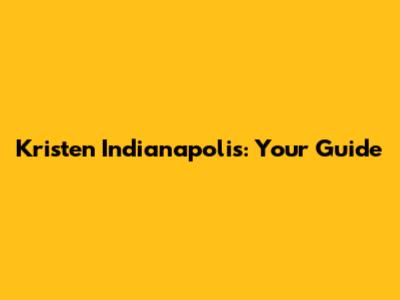 Kristen Indianapolis: Your Guide