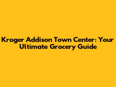 Kroger Addison Town Center: Your Ultimate Grocery Guide