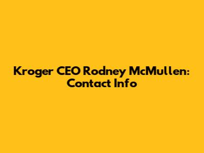 Kroger CEO Rodney McMullen: Contact Info