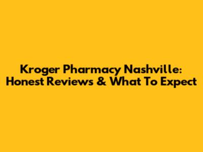 Kroger Pharmacy Nashville: Honest Reviews & What To Expect