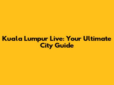 Kuala Lumpur Live: Your Ultimate City Guide