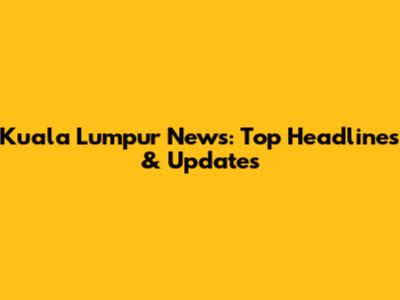 Kuala Lumpur News: Top Headlines & Updates