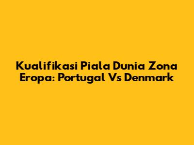 Kualifikasi Piala Dunia Zona Eropa: Portugal Vs Denmark