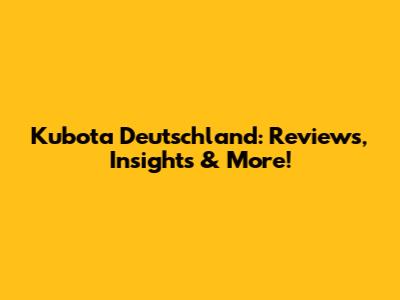 Kubota Deutschland: Reviews, Insights & More!