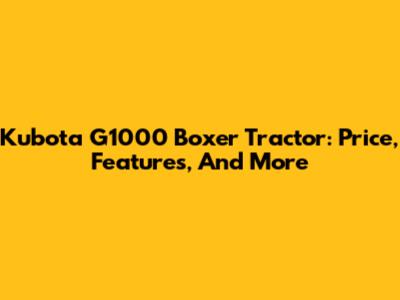 Kubota G1000 Boxer Tractor: Price, Features, And More