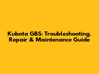 Kubota GBS: Troubleshooting, Repair & Maintenance Guide