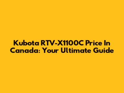 Kubota RTV-X1100C Price In Canada: Your Ultimate Guide