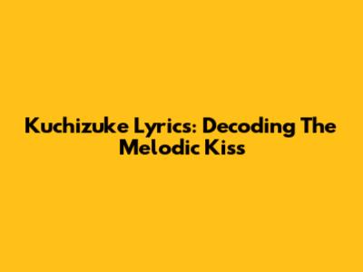Kuchizuke Lyrics: Decoding The Melodic Kiss