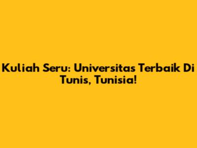 Kuliah Seru: Universitas Terbaik Di Tunis, Tunisia!
