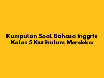 Kumpulan Soal Bahasa Inggris Kelas 5 Kurikulum Merdeka