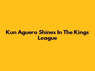 Kun Aguero Shines In The Kings League