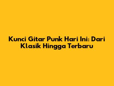 Kunci Gitar Punk Hari Ini: Dari Klasik Hingga Terbaru