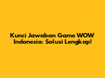 Kunci Jawaban Game WOW Indonesia: Solusi Lengkap!