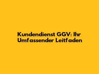 Kundendienst GGV: Ihr Umfassender Leitfaden