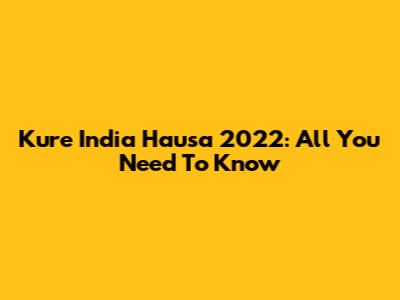 Kure India Hausa 2022: All You Need To Know