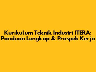 Kurikulum Teknik Industri ITERA: Panduan Lengkap & Prospek Kerja