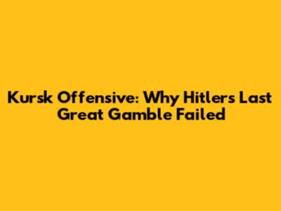 Kursk Offensive: Why Hitler's Last Great Gamble Failed