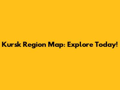 Kursk Region Map: Explore Today!