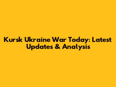 Kursk Ukraine War Today: Latest Updates & Analysis