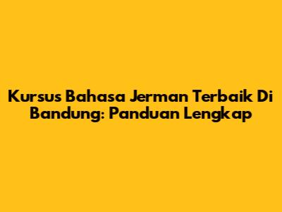Kursus Bahasa Jerman Terbaik Di Bandung: Panduan Lengkap