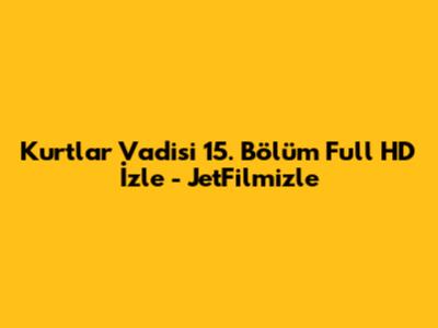 Kurtlar Vadisi 15. Bölüm Full HD İzle - JetFilmizle