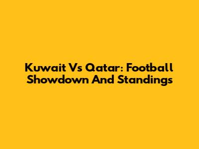 Kuwait Vs Qatar: Football Showdown And Standings