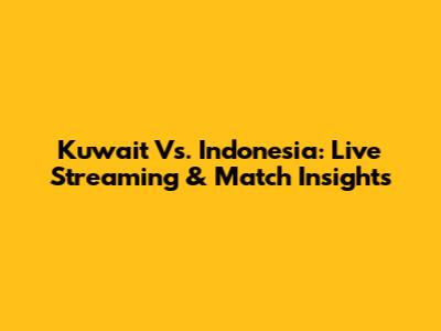 Kuwait Vs. Indonesia: Live Streaming & Match Insights