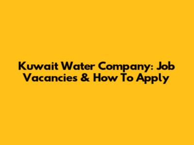 Kuwait Water Company: Job Vacancies & How To Apply