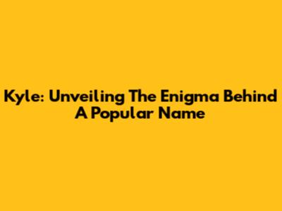 Kyle: Unveiling The Enigma Behind A Popular Name