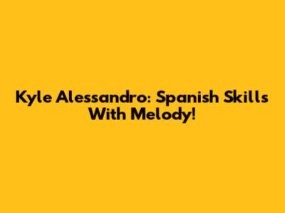 Kyle Alessandro: Spanish Skills With Melody!