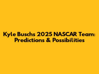 Kyle Busch's 2025 NASCAR Team: Predictions & Possibilities