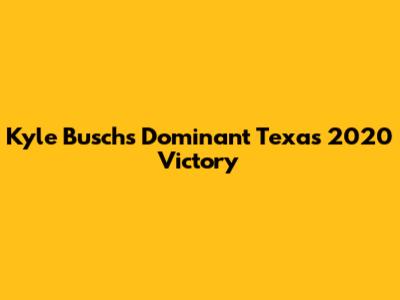 Kyle Busch's Dominant Texas 2020 Victory