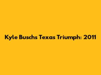Kyle Busch's Texas Triumph: 2011