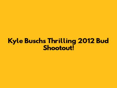 Kyle Busch's Thrilling 2012 Bud Shootout!