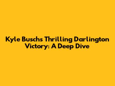 Kyle Busch's Thrilling Darlington Victory: A Deep Dive