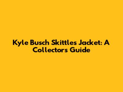 Kyle Busch Skittles Jacket: A Collector's Guide